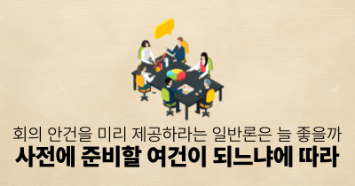 회의 안건을 미리 제공하라는 일반론은 늘 좋을까: 사전에 준비할 여건이 되느냐에 따라