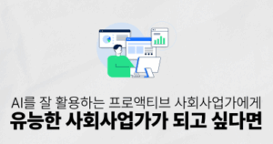 AI를 잘 활용하는 프로액티브 사회사업가에게: 유능한 사회사업가가 되고 싶다면
