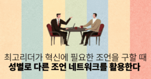 최고리더가 혁신에 필요한 조언을 구할 때: 성별로 다른 조언 네트워크를 활용한다