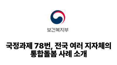 2025 보건복지부: 국정과제 78번, 전국 여러 지자체의 통합돌봄 사례 소개