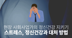 현장 사회사업가의 정신건강 지키기: 스트레스, 정신건강과 대처 방법