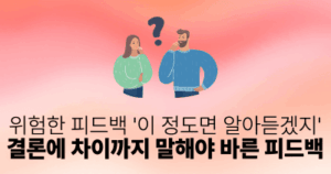 위험한 피드백 ‘이 정도면 알아듣겠지’: 결론에 차이까지 말해야 바른 피드백