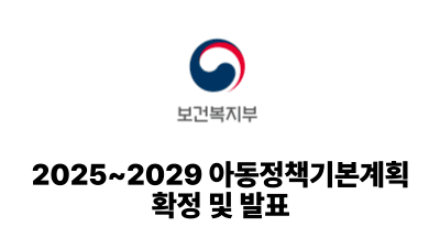 2025 보건복지부: 2025~2029 아동정책기본계획 확정 및 발표