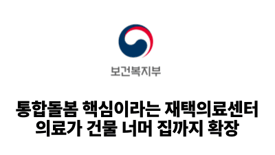2025 보건복지부: 통합돌봄 핵심이라는 재택의료센터, 의료가 집까지 확장