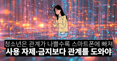 청소년은 관계가 나쁠수록 스마트폰에 빠져: 사용 자제·금지보다 관계를 도와야