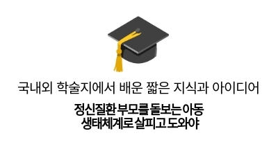 정신질환 부모를 돌보는 아동
생태체계로 살피고 도와야