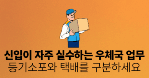 신입이 자주 실수하는 우체국 업무: 등기소포와 택배를 구분하세요