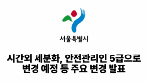 2026 서울시: 시간외 세분화, 안전관리인 5급으로 변경 예정 등 주요 변경 발표