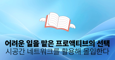 어려운 일을 맡은 프로액티브의 선택: 시공간 네트워크를 활용해 몰입한다