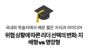 위협 상황에 따른 리더 선택의 변화: 지배형 vs 명망형