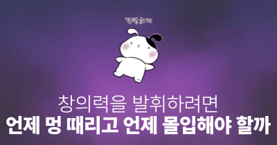 창의력을 발휘하려면: 언제 멍 때리고 언제 몰입해야 할까