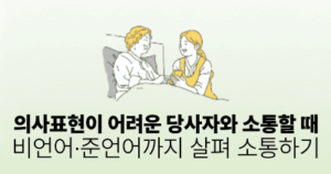 의사표현이 어려운 당사자와 소통할 때: 비언어·준언어까지 살펴 소통하기
