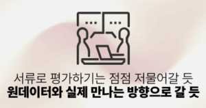 서류로 평가하기는 점점 저물어갈 듯: 원데이터와 실제 만남으로 증명되는 방향으로 갈 듯