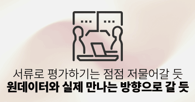 서류로 평가하기는 점점 저물어갈 듯: 원데이터와 실제 만나는 방향으로 갈 듯