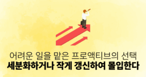 어려운 일을 맡은 프로액티브의 선택: 세분화하거나 작게 갱신하여 몰입한다