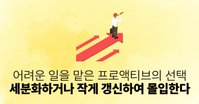 어려운 일을 맡은 프로액티브의 선택: 세분화하거나 작게 갱신하여 몰입한다