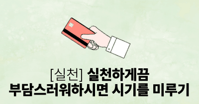 [실천] 실천하게끔: 부담스러워하시면 시기를 미루기