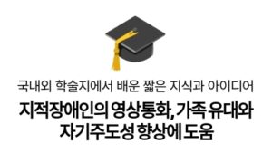 지적장애인의 영상통화, 가족 유대와 자기주도성 향상에 도움