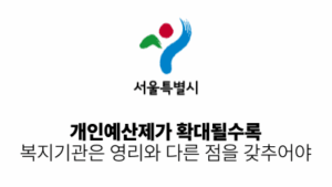 2026 서울시: 개인예산제가 확대될수록 복지기관은 영리와 다른 점을 갖추어야