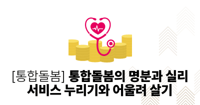 [통합돌봄] 통합돌봄의 명분과 실리, 서비스 누리기와 어울려 살기