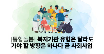 [통합돌봄] 복지기관 유형은 달라도 가야 할 방향은 하나다 곧 사회사업