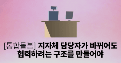 [통합돌봄] 지자체 담당자가 바뀌어도 협력하려는 구조를 만들어야