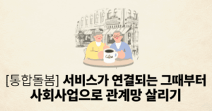 [통합돌봄] 서비스가 연결되는 그때부터 사회사업으로 관계망 살리기