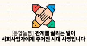 [통합돌봄] 관계를 살리는 일이 사회사업가에게 주어진 시대 사명입니다