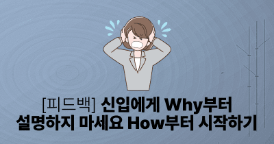 [피드백] 신입에게 Why부터 설명하지 마세요: How부터 시작하기