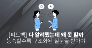[피드백] 다 알려줬는데 왜 못 할까: 능숙할수록 구조화된 질문을 받아야