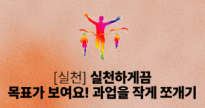 [실천] 실천하게끔: 목표가 보여요! 과업을 작게 쪼개기