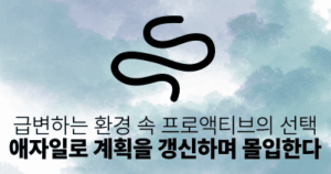 급변하는 환경 속 프로액티브의 선택: 애자일로 계획을 갱신하며 몰입한다