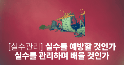 [실수관리] 실수를 예방할 것인가, 실수를 관리하며 배울 것인가