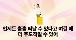 언제든 훌훌 떠날 수 있다고 여길 때 더 주도적일 수 있어