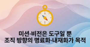 미션·비전은 도구일 뿐: 조직 방향의 명료화·내재화가 목적