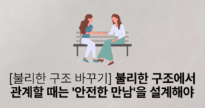 [불리한 구조 바꾸기] 불리한 구조에서 관계할 때는 ‘안전한 만남’을 설계해야