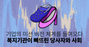기업의 미션 비전 체계를 들여오다 복지기관이 빠뜨린 당사자와 사회