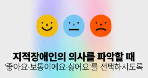 지적장애인의 의사를 파악할 때: ‘좋아요·보통이에요·싫어요’를 선택하시도록