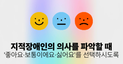 지적장애인의 의사를 파악할 때: '좋아요·보통이에요·싫어요'를 선택하시도록