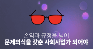 손익과 규정을 넘어 문제의식을 갖춘 사회사업가 되어야