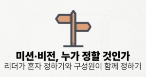 미션·비전, 누가 정할 것인가: 리더가 혼자 정하기와 구성원이 함께 정하기