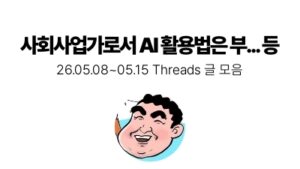 사회사업가로서 AI 활용법은 부... 등 : 05.08 ~ 05.15