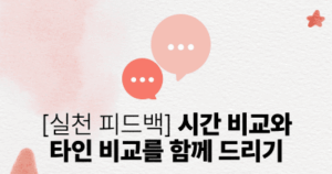 [실천 피드백] 시간 비교와 타인 비교를 함께 드리기