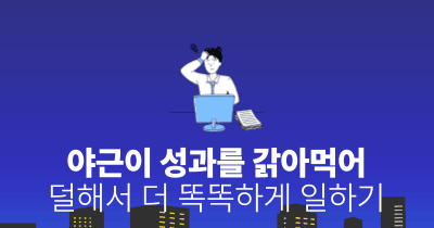 야근이 성과를 갉아먹어: 덜해서 더 똑똑하게 일하기