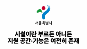 2026 서울시: 시설이란 부르든 아니든 지원 공간·기능은 여전히 존재