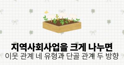 지역사회사업을 크게 나누면: 이웃 관계 네 유형과 단골 관계 두 방향
