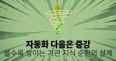 자동화 다음은 증강: 쓸수록 쌓이는 기관 지식 순환의 설계
