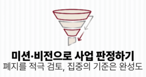 미션·비전으로 사업 판정하기: 폐지를 적극 검토, 집중의 기준은 완성도