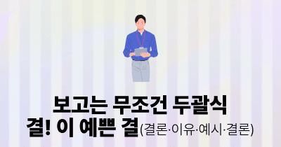 보고는 무조건 두괄식: 결! 이 예쁜 결(결론·이유·예시·결론)