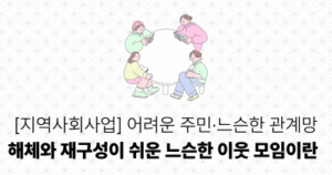 [지역사회사업] 어려운 주민·느슨한 관계망: 해체와 재구성이 쉬운 느슨한 이웃 모임이란